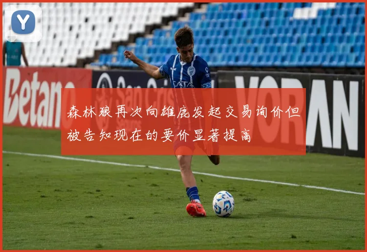 森林狼再次向雄鹿发起交易询价但被告知现在的要价显著提高