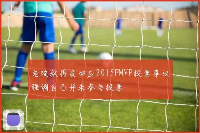 老瑞秋再度回应2015FMVP投票争议强调自己并未参与投票