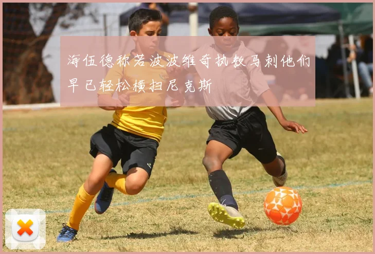 海伍德称若波波维奇执教马刺他们早已轻松横扫尼克斯