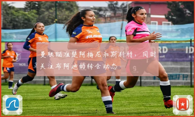 曼联瞄准楚阿梅尼和斯科特，同时关注布阿迪的转会动态