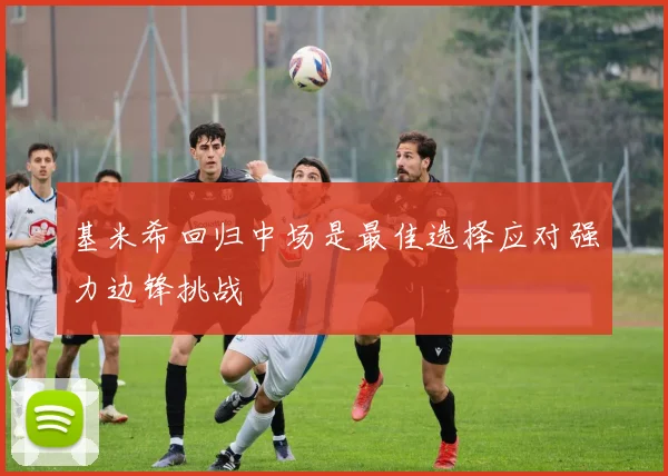 基米希回归中场是最佳选择应对强力边锋挑战