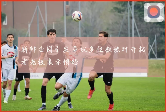 新帅合同引发争议多位教练对开拓者老板表示愤怒